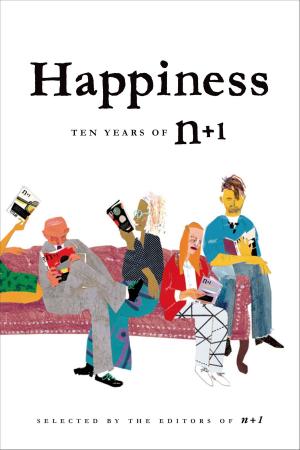 Cover of the book Happiness: Ten Years of n+1 by Ian Frazier