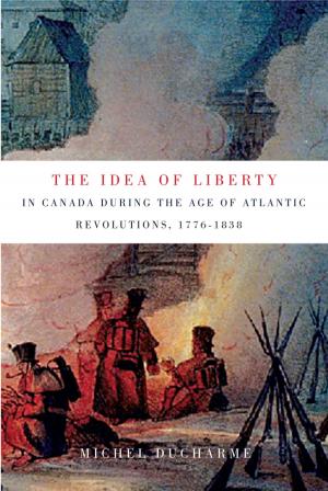 Cover of the book The Idea of Liberty in Canada during the Age of Atlantic Revolutions, 1776-1838 by William D. Gairdner
