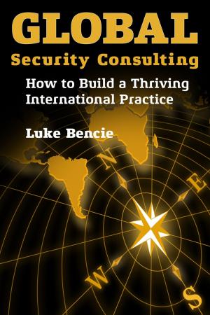 Cover of the book Global Security Consulting: How to Build a Thriving International Practice by A.D.