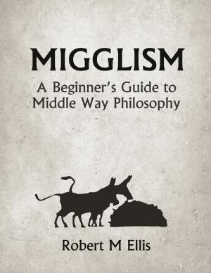 Cover of the book Migglism: A Beginner's Guide to Middle Way Philosophy by Anton Devlin