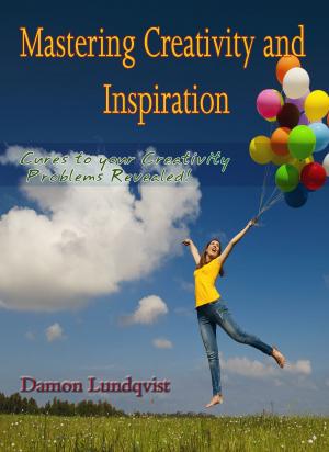 Cover of the book Mastering Creativity and Inspiration: Cures to your Creativity Problems Revealed! by Damon Lundqvist