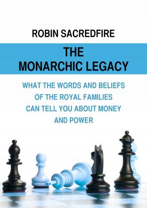 Cover of The Monarchic Legacy: What the Words and Believes of Royal Families Can Tell You About Money and Power