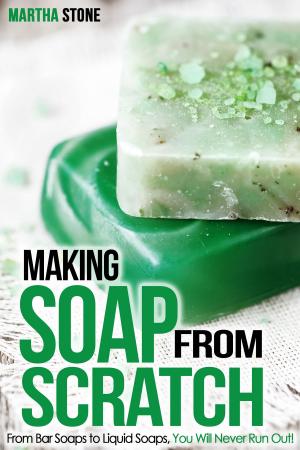Cover of Making Soap From Scratch: From Bar Soaps to Liquid Soaps, You Will Never Run Out!