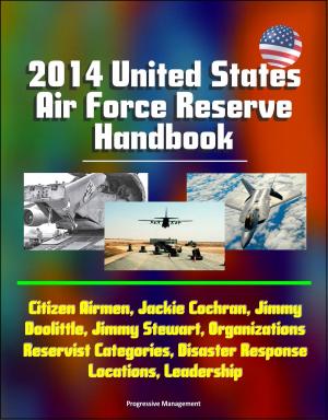 Cover of the book 2014 United States Air Force Reserve Handbook: Citizen Airmen, Jackie Cochran, Jimmy Doolittle, Jimmy Stewart, Organizations, Reservist Categories, Disaster Response, Locations, Leadership by Progressive Management