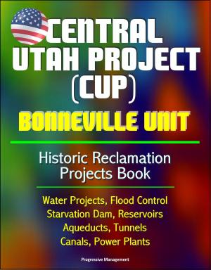 Cover of the book Central Utah Project (CUP): Bonneville Unit - Historic Reclamation Projects Book - Water Projects, Flood Control, Starvation Dam, Reservoirs, Aqueducts, Tunnels, Canals, Power Plants by Progressive Management