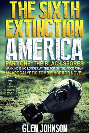 Cover of the book The Sixth Extinction: America – Part One: The Black Spores. by Glen Johnson