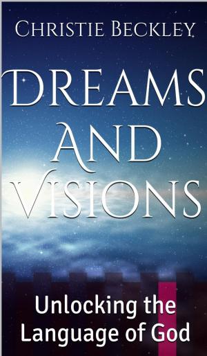 Cover of the book Dreams And Visions, Unlocking the Language of God by Beryl Woledge