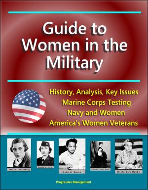 Cover of the book Guide to Women in the Military: History, Analysis, Key Issues, Marine Corps Testing, Navy and Women, America's Women Veterans by Progressive Management