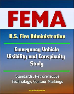 Cover of the book FEMA U.S. Fire Administration Emergency Vehicle Visibility and Conspicuity Study: Standards, Retroreflective Technology, Contour Markings by Progressive Management