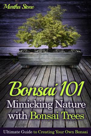 Book cover of Bonsai 101: Mimicking Nature with Bonsai Trees: Ultimate Guide to Creating Your Own Bonsai