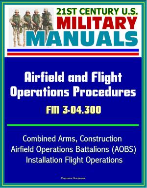 Cover of 21st Century U.S. Military Manuals: Airfield and Flight Operations Procedures - FM 3-04.300 - Combined Arms, Construction, Airfield Operations Battalions (AOBS), Installation Flight Operations