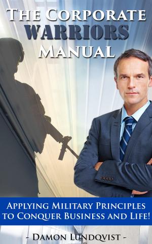 Cover of the book The Corporate Warriors Manual: Applying Military Principles to Conquer Business and Life! by Trevor Hawkins