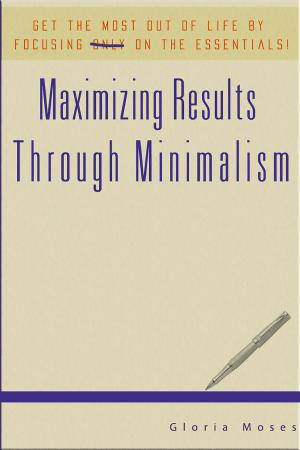 Cover of the book Maximizing Results Through Minimalism: Get The Most Out Of Life By Focusing On The Essentials! by Aiden Sisko