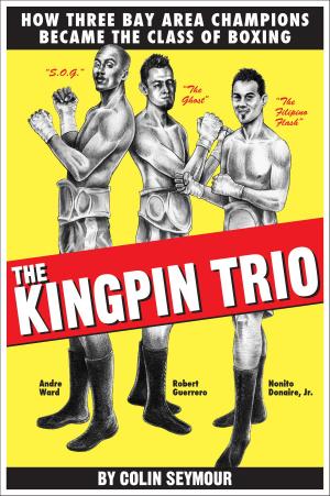 Cover of The Kingpin Trio/How Three Bay Area Champions Became the Class of Boxing