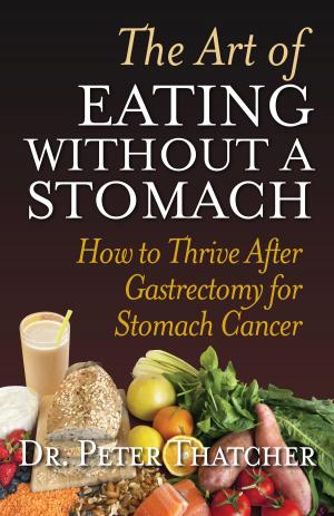 Cover of the book The Art Of Eating Without A Stomach: How To Thrive After Gastrectomy For Stomach Cancer by Ellen Tomy