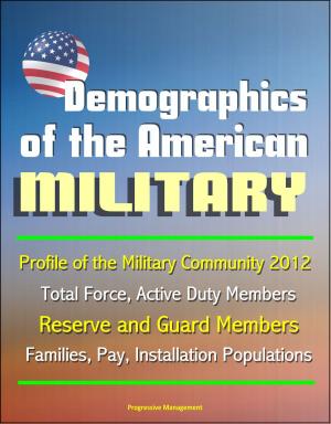 Cover of the book Demographics of the American Military: Profile of the Military Community 2012 - Total Force, Active Duty Members, Reserve and Guard Members, Families, Pay, Installation Populations by Progressive Management