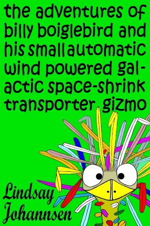 Cover of the book The Adventures of Billy Boiglebird and his Small Automatic Wind Powered Galactic Space-Shrink Transporter Gizmo by Lindsay Johannsen