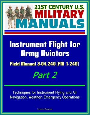 bigCover of the book 21st Century U.S. Military Manuals: Instrument Flight for Army Aviators - Field Manual 3-04.240 (FM 1-240) Part 2 - Techniques for Instrument Flying and Air Navigation, Weather, Emergency Operations by 