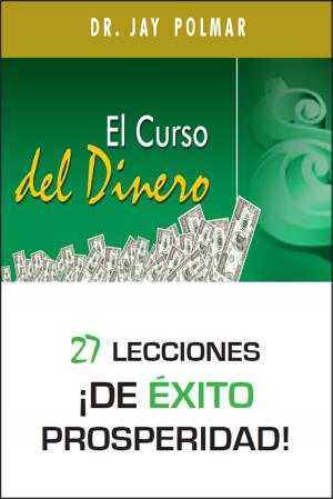 Cover of the book El Curso del Dinero: 27 lecciones ¡de éxito prosperidad! by Dr. Jay Polmar