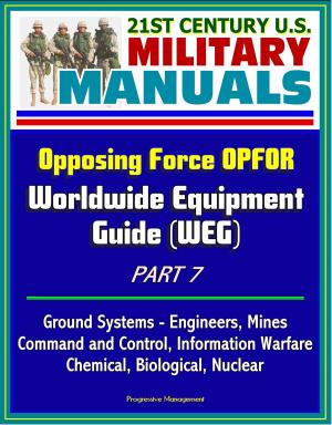 Cover of the book 21st Century U.S. Military Manuals: Opposing Force OPFOR Worldwide Equipment Guide (WEG) Part 7 - Ground Systems - Engineers, Mines, Command and Control, Information Warfare, Chemical, Biological, Nuclear by Progressive Management