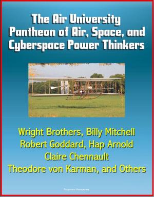 Cover of the book The Air University Pantheon of Air, Space, and Cyberspace Power Thinkers: Wright Brothers, Billy Mitchell, Robert Goddard, Hap Arnold, Claire Chennault, Theodore von Karman, and Others by Progressive Management