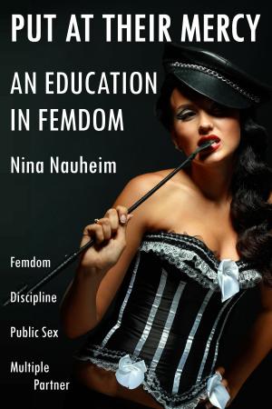 Cover of the book An Education In Femdom: Put At Their Mercy (Femdom, Discipline, Public Sex, Multiple Partner) by Nina Nauheim