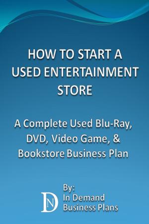 Cover of the book How To Start A Used Entertainment Store: A Complete Blu-Ray, DVD, Video Game, and Bookstore Business Plan by In Demand Business Plans