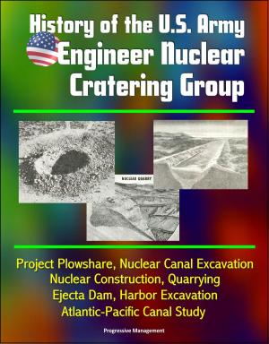 Cover of the book History of the U.S. Army Engineer Nuclear Cratering Group: Project Plowshare, Nuclear Canal Excavation, Nuclear Construction, Quarrying, Ejecta Dam, Harbor Excavation, Atlantic-Pacific Canal Study by Progressive Management