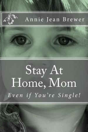 Cover of the book Stay At Home, Mom: Even if You're Single! by Annie Jean Brewer