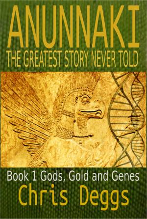 Cover of the book Anunnaki: The Greatest Story Never Told, Book 1, Gods, Gold and Genes by Chris Deggs