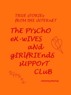 Book cover of True Stories From the Internet; The Psycho Ex-wives and Girlfriends Support Group