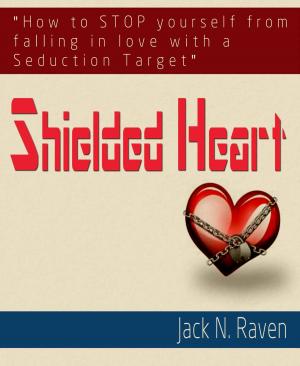 Cover of the book Shielded Heart: How To Stop Yourself From Falling For A Seduction Target by Jack N. Raven
