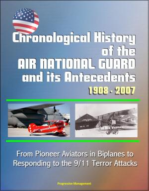 Cover of the book Chronological History of the Air National Guard and its Antecedents, 1908: 2007 - From Pioneer Aviators in Biplanes to Responding to the 9/11 Terror Attacks by Progressive Management