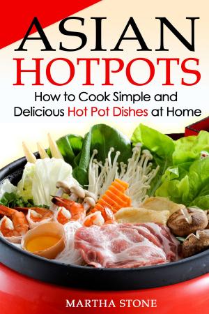 Cover of the book Asian Hotpots: How to Cook Simple and Delicious Hot Pot Dishes at Home by Anton Matins