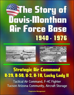 Cover of the book The Story of Davis-Monthan Air Force Base 1940: 1976, Strategic Air Command, B-29, B-50, U-2, A-10, Lucky Lady II, Tactical Air Command, F-4C Fighter, Tucson Arizona Community, Aircraft Storage by Progressive Management