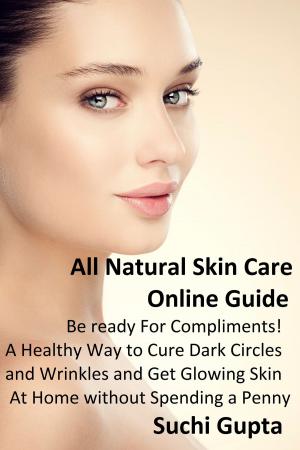 Book cover of All Natural Skin Care Online Guide: Be Ready for Compliments! A Healthy Way to Cure Dark Circles and Wrinkles and Get Glowing Skin at Home Without Spending a Penny