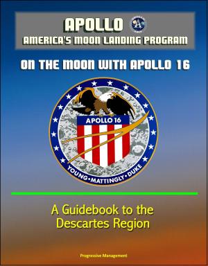 Cover of the book Apollo and America's Moon Landing Program: On The Moon With Apollo 16 - A Guidebook to the Descartes Region by Progressive Management