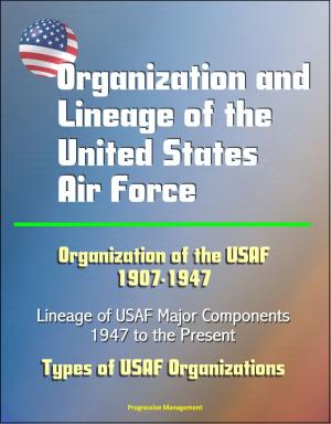 Cover of the book Organization and Lineage of the United States Air Force: Organization of the USAF 1907-1947, Lineage of USAF Major Components, 1947 to the Present, Types of USAF Organizations by Progressive Management