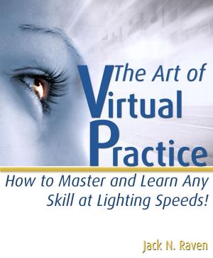 Cover of the book The Art Of Virtual Practice 2: How to Master and Learn Any Skill At Lighting Speeds! by Jack Raven