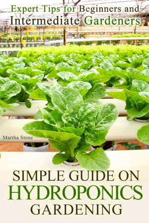 Cover of the book Simple Guide on Hydroponics Gardening: Expert Tips for Beginners and Intermediate Gardeners by Martha Stone