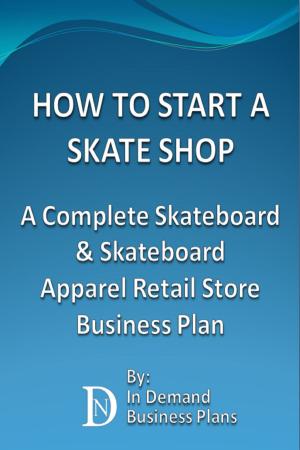 Cover of the book How To Start A Skate Shop: A Complete Skateboard & Skateboard Apparel Retail Store Business Plan by Lon Safko, Gary Witt