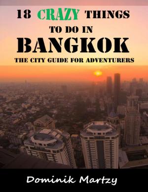 Cover of the book 18 Crazy Things to Do In Bangkok - The City Guide for Adventurers by Chris Morningforest, Rebecca Raymond