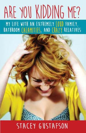 Cover of the book Are You Kidding Me? My Life with an Extremely Loud Family, Bathroom Calamities, and Crazy Relatives by Peggy Ellen