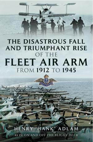 Cover of the book The Disastrous Fall and `Triumphant Rise of the Fleet Air Arm from 1912 to 1945 by Vic  Flintham