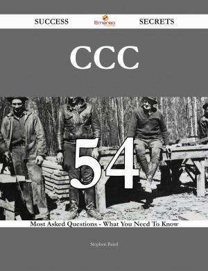 Cover of the book CCC 54 Success Secrets - 54 Most Asked Questions On CCC - What You Need To Know by Henry Fitzpatrick