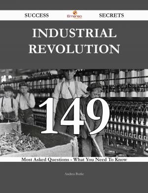 Cover of the book Industrial Revolution 149 Success Secrets - 149 Most Asked Questions On Industrial Revolution - What You Need To Know by Diana Hunt