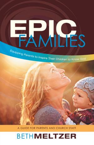 Cover of the book Epic Families, Equipping Parents to Inspire Their Children to Know God by Lionel Etwaru
