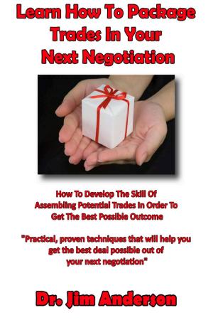 Book cover of Learn How To Package Trades In Your Next Negotiation: How To Develop The Skill Of Assembling Potential Trades In Order To Get The Best Possible Outcome