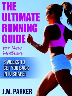 Cover of The Ultimate Running Guide for New Mothers: 6 Weeks to Getting Back into Shape and Dropping That Post-Baby Weight!