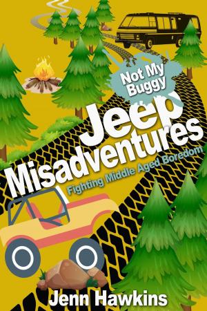 Cover of the book Jeep Misadventures-Fighting Middle Aged Boredom Not My Buggy by Jesse Eisenberg